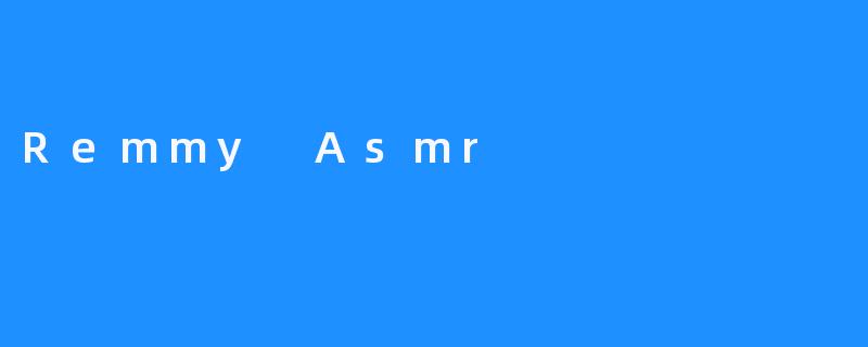 Remmy Asmr：减轻压力和焦虑的新方式